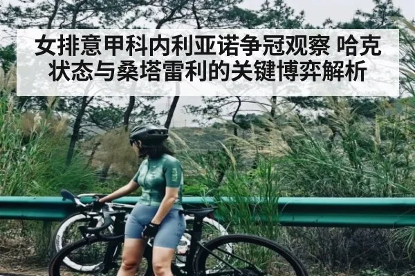 女排意甲科内利亚诺争冠观察 哈克状态与桑塔雷利的关键博弈解析