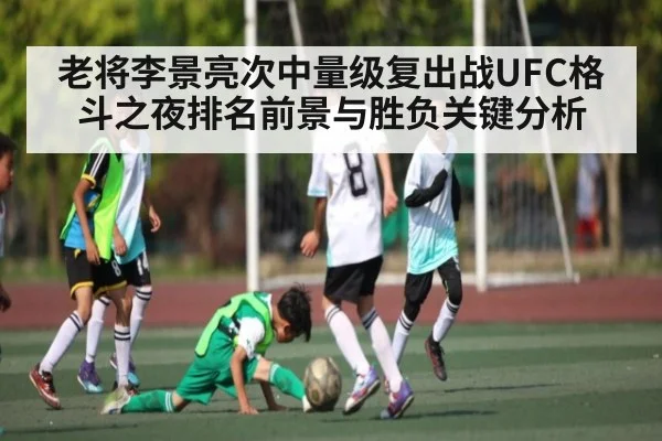 老将李景亮次中量级复出战UFC格斗之夜排名前景与胜负关键分析