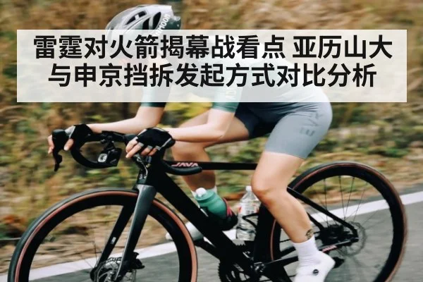 雷霆对火箭揭幕战看点 亚历山大与申京挡拆发起方式对比分析